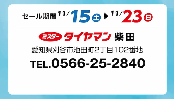 セール期間 11月15日 土曜日から 11月23日 日曜日まで ミスタータイヤマン 柴田店 愛知県刈谷市池田町2丁目102番地 TEL.0566-25-2840